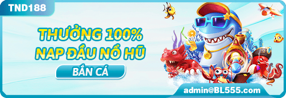 Thưởng 100% nạp đầu nổ hũ bắn cá