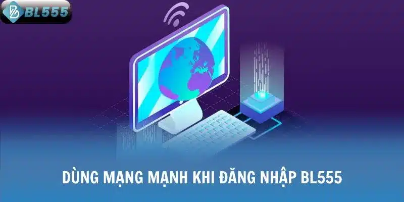 Dùng mạng mạnh khi đăng nhập BL555