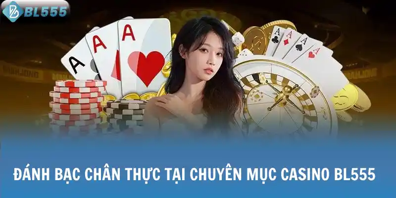 Đánh bạc chân thực tại chuyên mục casino BL555
