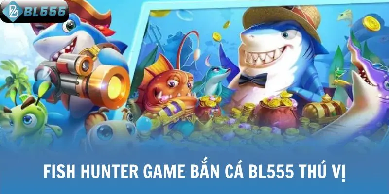 Fish Hunter game bắn cá BL555 thú vị