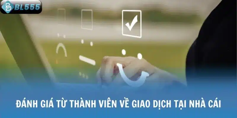 Đánh giá từ thành viên về giao dịch tại nhà cái