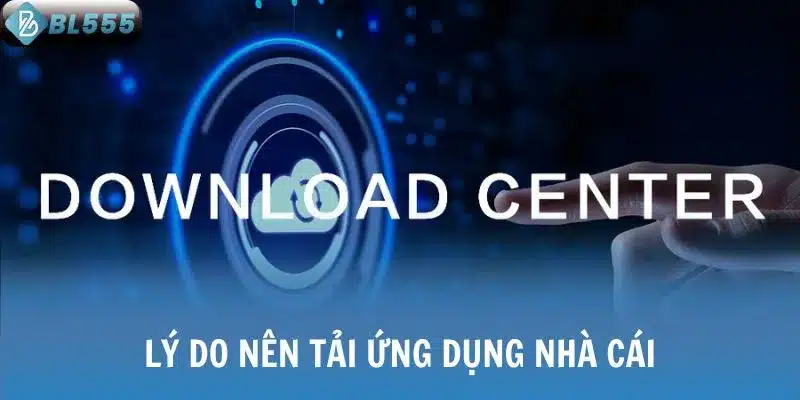Lý do nên tải ứng dụng nhà cái