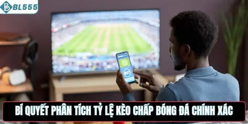 Bí quyết phân tích tỷ lệ kèo chấp bóng đá chuẩn xác