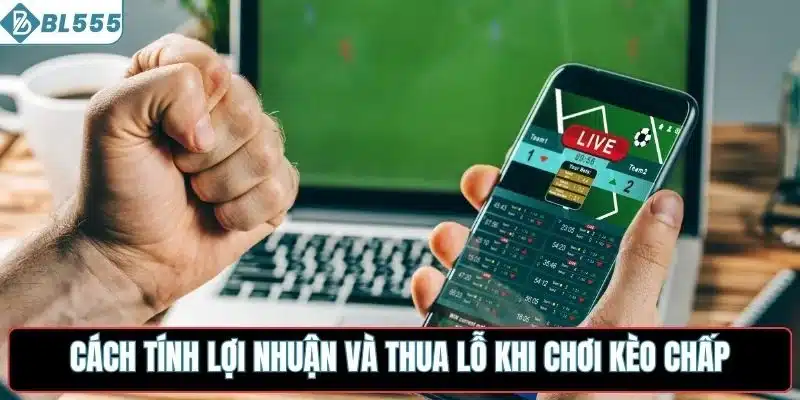 Cách tính lợi nhuận và thua lỗ khi chơi kèo chấp