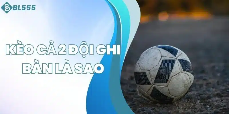 kèo cả 2 đội ghi bàn là sao